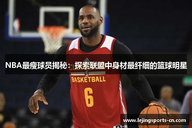 NBA最瘦球员揭秘：探索联盟中身材最纤细的篮球明星