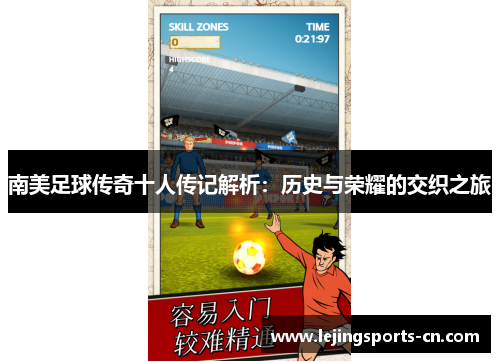 南美足球传奇十人传记解析：历史与荣耀的交织之旅
