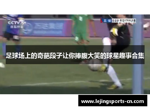 足球场上的奇葩段子让你捧腹大笑的球星趣事合集