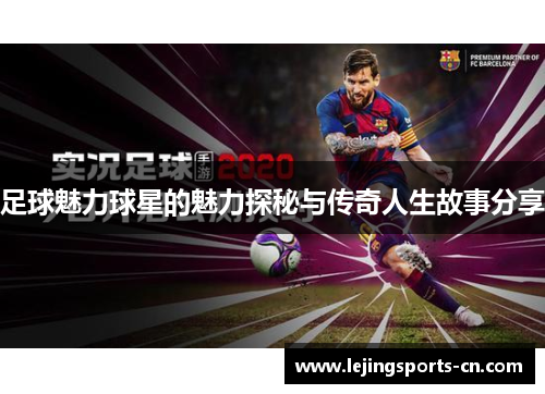足球魅力球星的魅力探秘与传奇人生故事分享