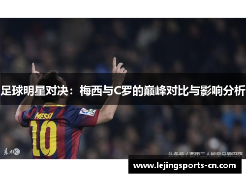 足球明星对决：梅西与C罗的巅峰对比与影响分析