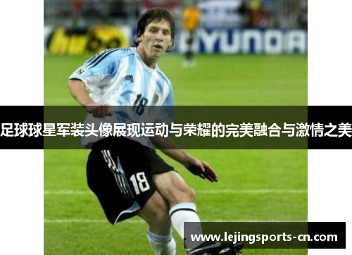 足球球星军装头像展现运动与荣耀的完美融合与激情之美