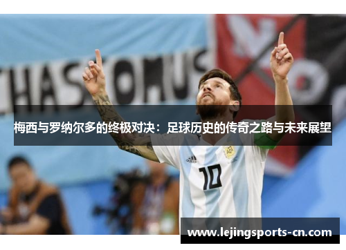 梅西与罗纳尔多的终极对决：足球历史的传奇之路与未来展望