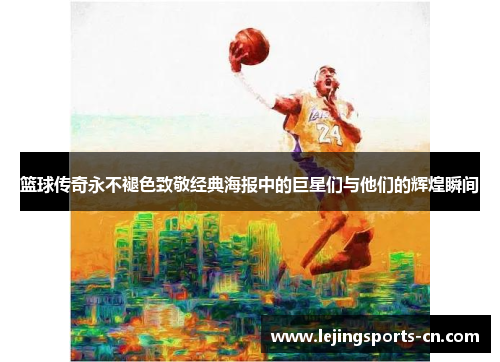 篮球传奇永不褪色致敬经典海报中的巨星们与他们的辉煌瞬间