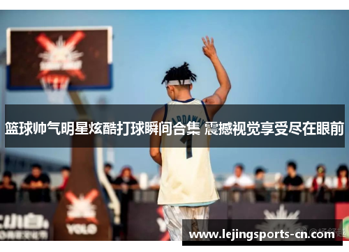 篮球帅气明星炫酷打球瞬间合集 震撼视觉享受尽在眼前