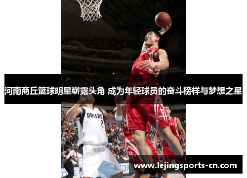 河南商丘篮球明星崭露头角 成为年轻球员的奋斗榜样与梦想之星