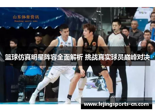 篮球仿真明星阵容全面解析 挑战真实球员巅峰对决
