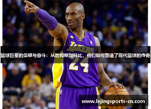篮球巨星的荣耀与奋斗：从詹姆斯到科比，他们如何塑造了现代篮球的传奇